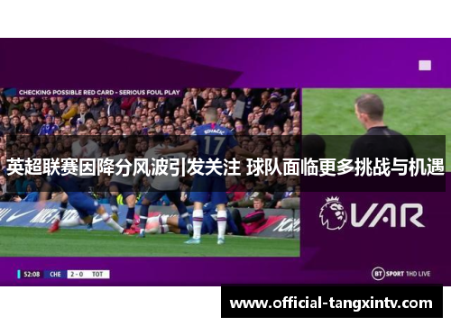 英超联赛因降分风波引发关注 球队面临更多挑战与机遇